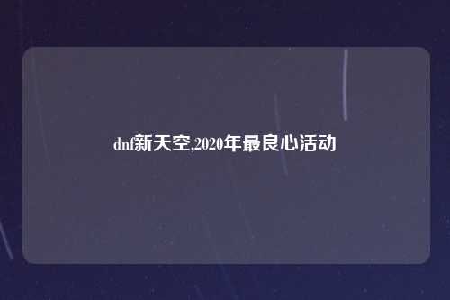 dnf新天空,2020年最良心活动