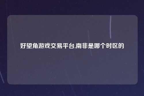 好望角游戏交易平台,南非是哪个时区的