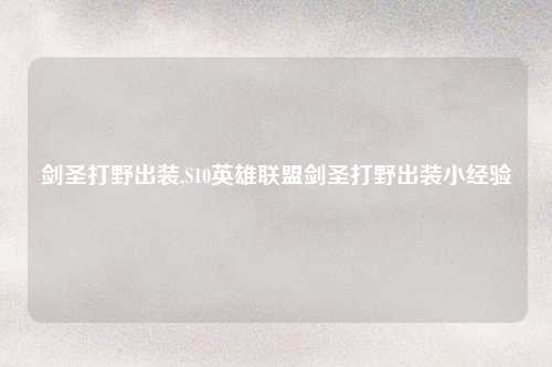 剑圣打野出装,S10英雄联盟剑圣打野出装小经验