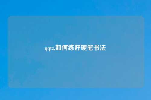 qqtz,如何练好硬笔书法