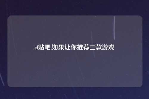 cf贴吧,如果让你推荐三款游戏