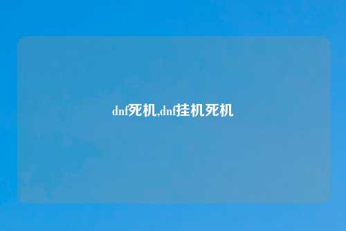 dnf死机,dnf挂机死机