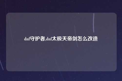dnf守护者,dnf太极天帝剑怎么改造