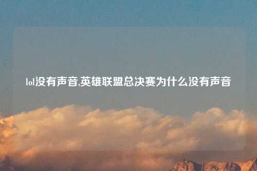 lol没有声音,英雄联盟总决赛为什么没有声音