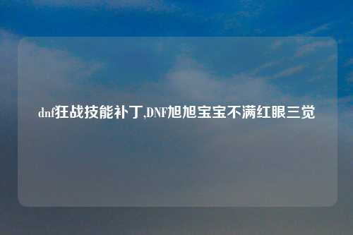 dnf狂战技能补丁,DNF旭旭宝宝不满红眼三觉