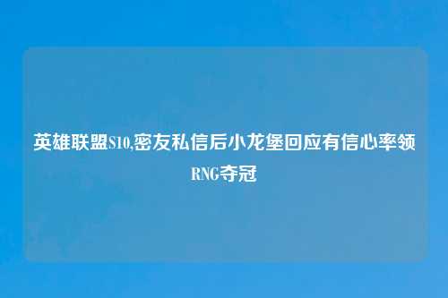 英雄联盟S10,密友私信后小龙堡回应有信心率领RNG夺冠