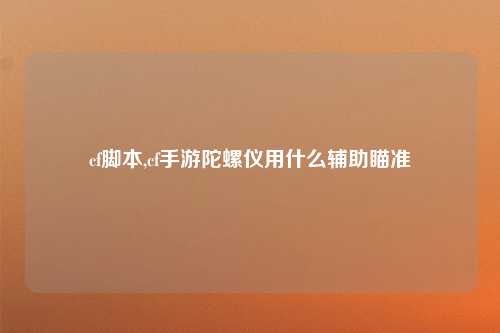 cf脚本,cf手游陀螺仪用什么辅助瞄准