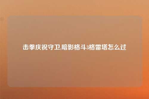 击拳庆祝守卫,暗影格斗3格雷塔怎么过