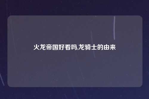 火龙帝国好看吗,龙骑士的由来
