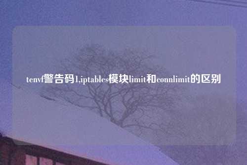 tenvf警告码1,iptables模块limit和connlimit的区别