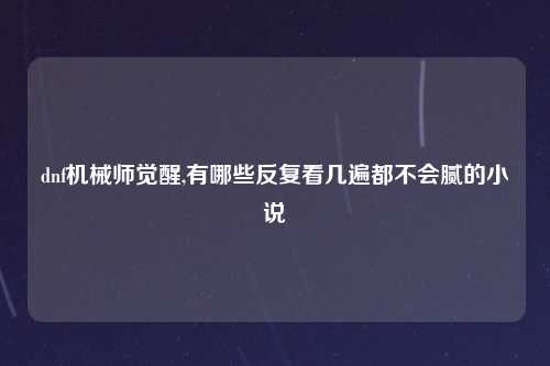 dnf机械师觉醒,有哪些反复看几遍都不会腻的小说