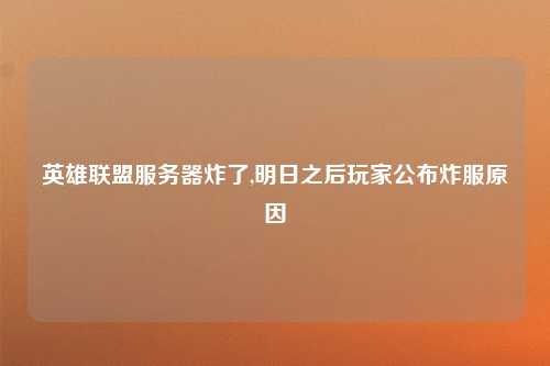 英雄联盟服务器炸了,明日之后玩家公布炸服原因
