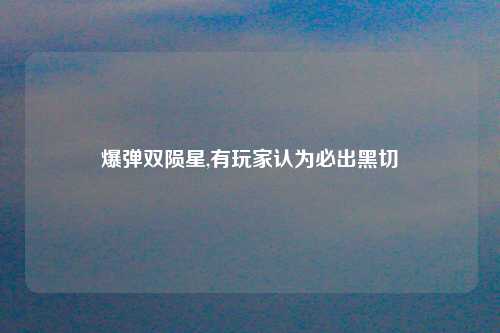 爆弹双陨星,有玩家认为必出黑切