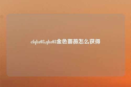 cfqbz03,qbz03金色蔷薇怎么获得