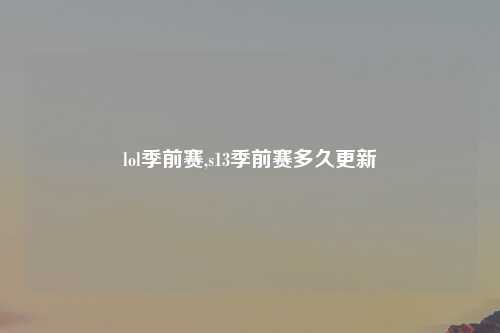 lol季前赛,s13季前赛多久更新