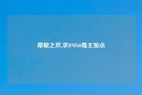 摩根之爪,求DNF60毒王加点