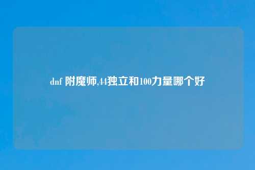 dnf 附魔师,44独立和100力量哪个好