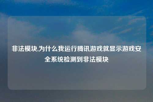 非法模块,为什么我运行腾讯游戏就显示游戏安全系统检测到非法模块