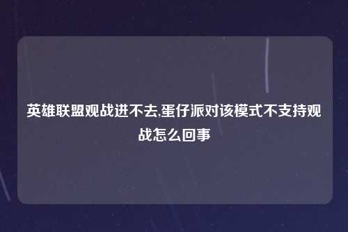 英雄联盟观战进不去,蛋仔派对该模式不支持观战怎么回事