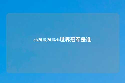 cfs2015,2015cfs世界冠军是谁