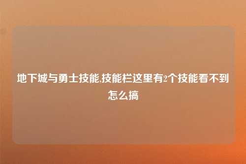 地下城与勇士技能,技能栏这里有2个技能看不到怎么搞