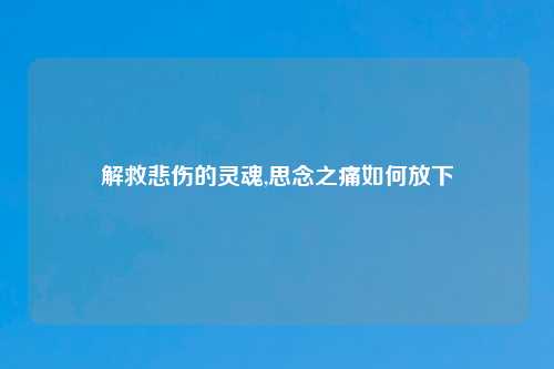 解救悲伤的灵魂,思念之痛如何放下