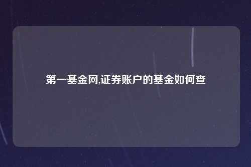 第一基金网,证券账户的基金如何查