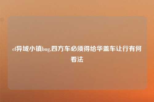cf异域小镇bug,四方车必须得给华盖车让行有何看法