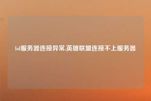 lol服务器连接异常,英雄联盟连接不上服务器