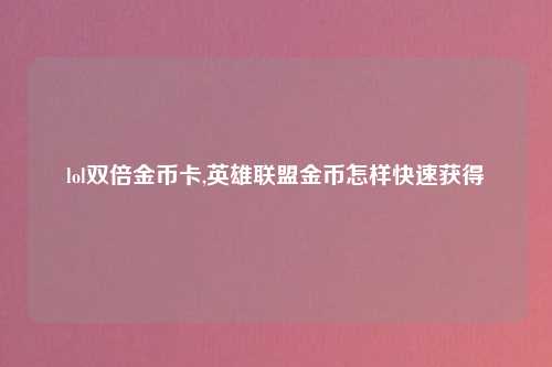 lol双倍金币卡,英雄联盟金币怎样快速获得