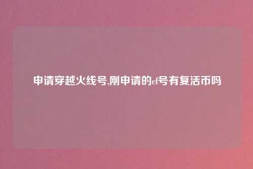 申请穿越火线号,刚申请的cf号有复活币吗