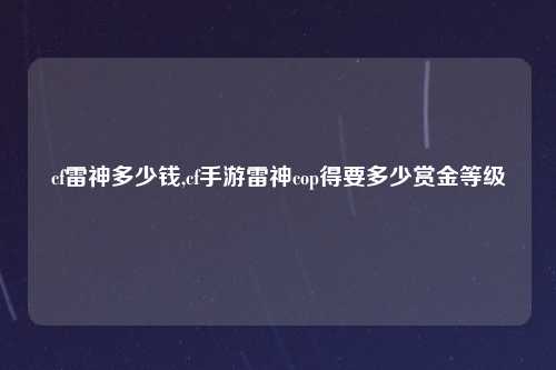 cf雷神多少钱,cf手游雷神cop得要多少赏金等级