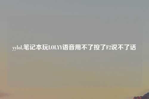 yylol,笔记本玩LOLYY语音用不了按了F2说不了话