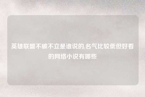 英雄联盟不破不立是谁说的,名气比较低但好看的网络小说有哪些