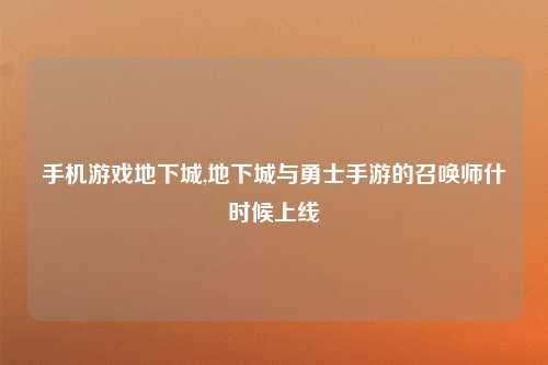 手机游戏地下城,地下城与勇士手游的召唤师什时候上线