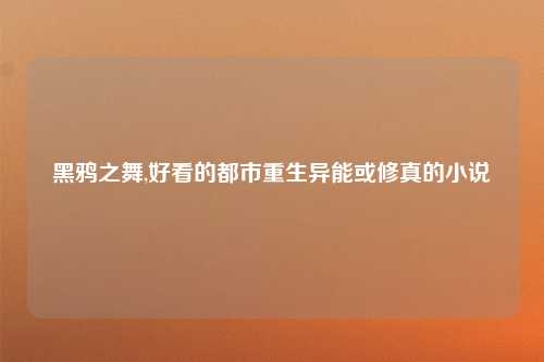 黑鸦之舞,好看的都市重生异能或修真的小说