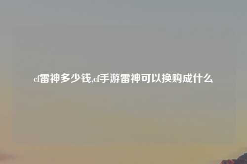 cf雷神多少钱,cf手游雷神可以换购成什么