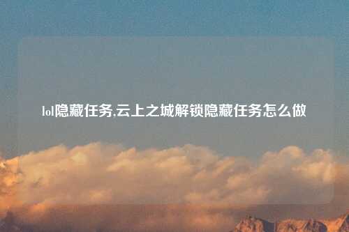 lol隐藏任务,云上之城解锁隐藏任务怎么做