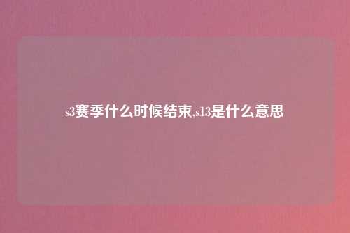 s3赛季什么时候结束,s13是什么意思