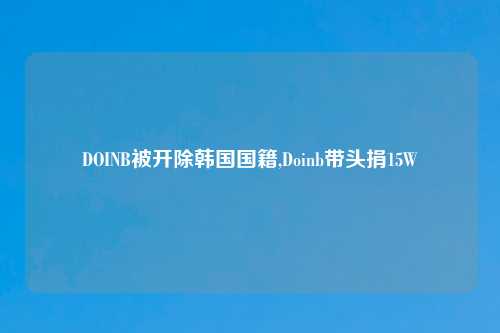 DOINB被开除韩国国籍,Doinb带头捐15W