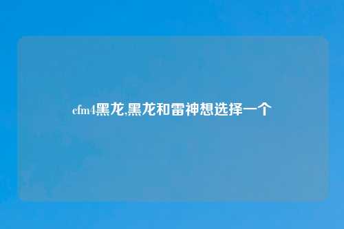 cfm4黑龙,黑龙和雷神想选择一个