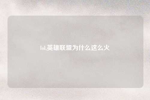 lol,英雄联盟为什么这么火