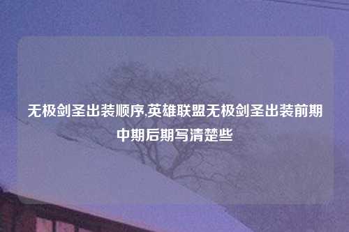 无极剑圣出装顺序,英雄联盟无极剑圣出装前期中期后期写清楚些