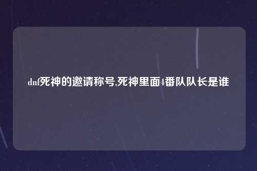 dnf死神的邀请称号,死神里面4番队队长是谁