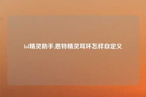 lol精灵助手,恩特精灵耳环怎样自定义