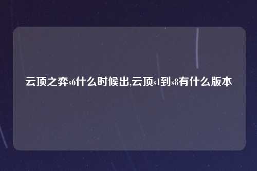 云顶之弈s6什么时候出,云顶s1到s8有什么版本