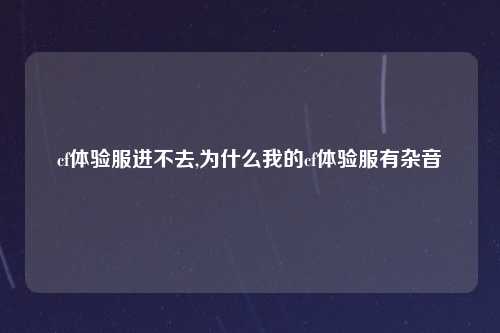 cf体验服进不去,为什么我的cf体验服有杂音