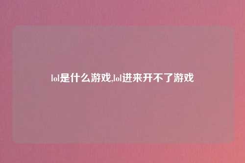 lol是什么游戏,lol进来开不了游戏