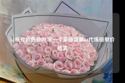 lol账号价值查询,求一个英雄联盟lol代练接单价格表
