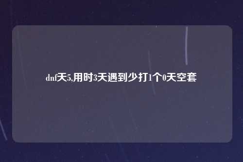 dnf天5,用时3天遇到少打1个0天空套